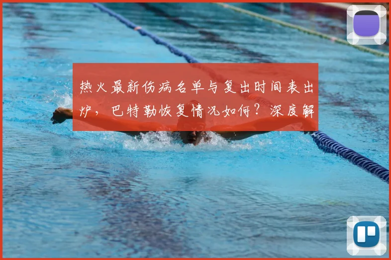 热火最新伤病名单与复出时间表出炉，巴特勒恢复情况如何？深度解析对季后赛阵容与前景的影响