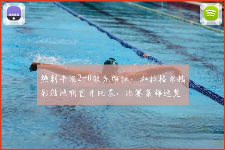 热刺半场2-0领先维拉，加拉格尔精彩贴地斩首开纪录，比赛集锦速览