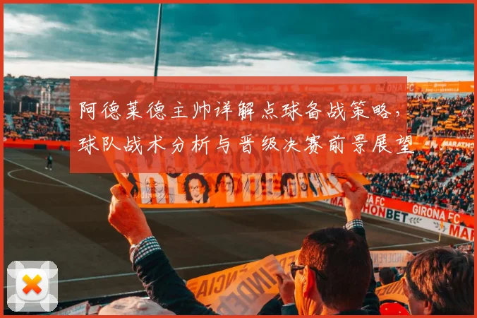 阿德莱德主帅详解点球备战策略，球队战术分析与晋级决赛前景展望