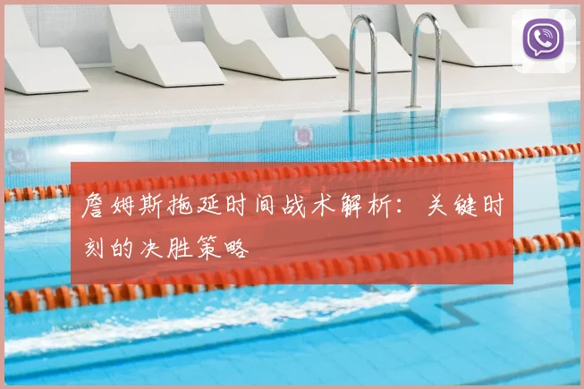 詹姆斯拖延时间战术解析：关键时刻的决胜策略