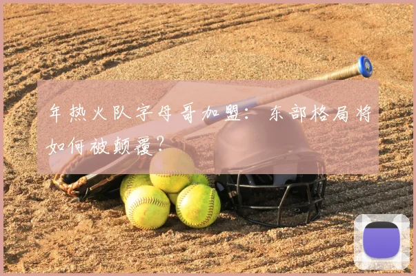 年热火队字母哥加盟：东部格局将如何被颠覆？