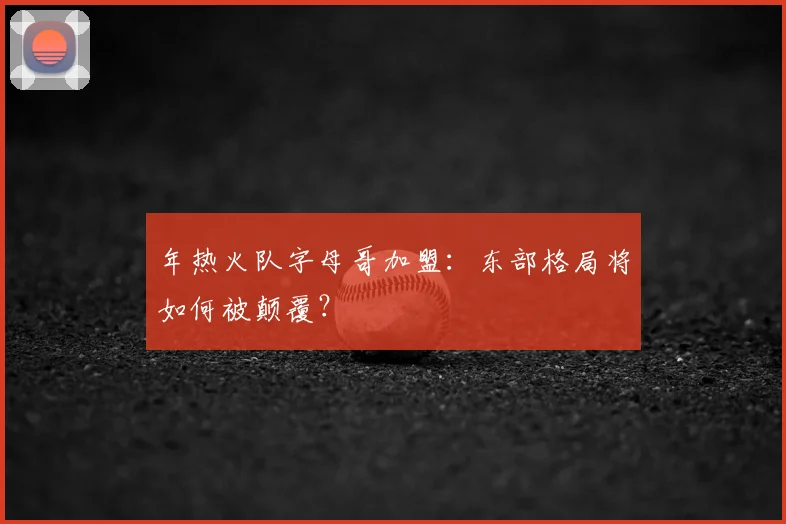年热火队字母哥加盟:东部格局将如何被颠覆?