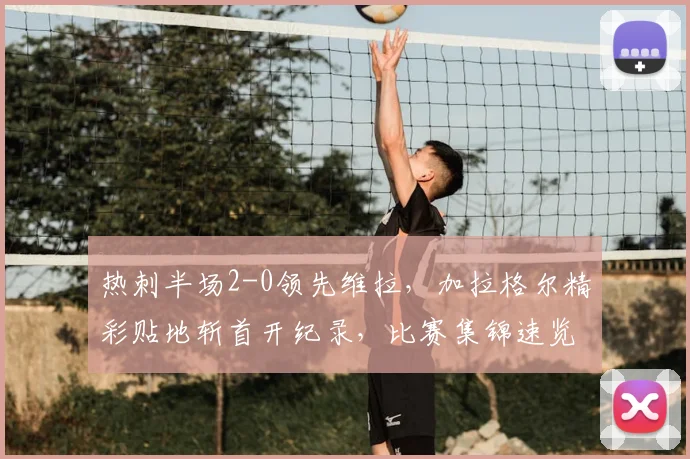 热刺半场2-0领先维拉,加拉格尔精彩贴地斩首开纪录,比赛集锦速览